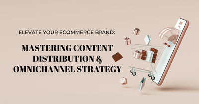 Elevate Your eCommerce Brand: Mastering Content Distribution & Omnichannel Strategy